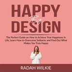 Happy by design: the perfect guide on how to achieve true happiness in life, learn how to overcom cover image