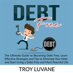 Debt free: the ultimate guide to becoming debt free, learn effective strategies and tips to elimi cover image