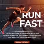 Run fast: the ultimate guide to running for sprints and marathons, learn the techniques on how to cover image