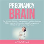 Pregnancy brain: the ultimate guide to pregnancy and childbirth, discover all the important knowle cover image
