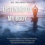 Listening to my body: a practical guide to finding mindfulness, understanding your emotions and d cover image