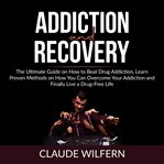 Addiction and recovery: the ultimate guide on how to beat drug addiction, learn proven methods on cover image