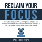 Reclaim your focus: the ultimate guide on learning how to focus and control your mind, discover h cover image