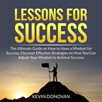Lessons for success: the ultimate guide on how to have a mindset for success, discover effective cover image