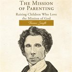 The mission of parenting : raising children who love the mission of God cover image