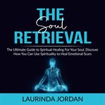 Soul retrieval: the ultimate guide to spiritual healing for your soul, discover how you can use s cover image