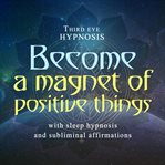 Become a magnet of positive things cover image