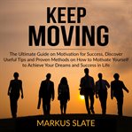 Keep moving: the ultimate guide on motivation for success, discover useful tips and proven method cover image