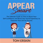 Appear smart: the ultimate guide on how to boost your self-confidence and boost your social supre cover image