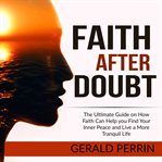 Faith after doubt: the ultimate guide on how faith can help you find your inner peace and live a cover image