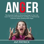 Anger: the essential guide to eliminating anger in your life, learn the successful methods and wa cover image
