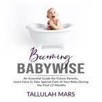 Becoming babywise: an essential guide for future parents, learn how to take special care of your cover image