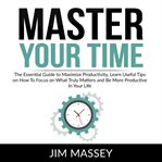 Master your time: the essential guide to maximize productivity, learn useful tips on how to focus cover image