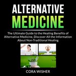 Alternative medicine: the ultimate guide to the healing benefits of alternative medicine, discover cover image