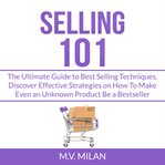 Selling 101: the ultimate guide to best selling techniques, discover effective strategies on how cover image
