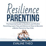 Resilience parenting: the essential guide to resilient and mindful parenting, learn tips and advi cover image
