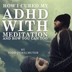 How i cured my adhd with meditation cover image