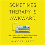 Sometimes therapy is awkward : a collection of life-changing insights for the modern clinician cover image