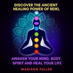 Discover the ancient healing power of reiki, awaken your mind, body, spirit and heal your life cover image