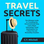 Travel secrets: the ultimate guide to travelling the unconventional way, learn about interesting cover image