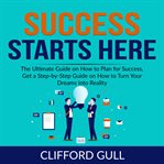 Success starts here: the ultimate guide on how to plan for success, get a step-by-step guide on t cover image
