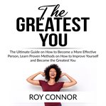 The greatest you: the ultimate guide on how to become a more effective person, learn proven metho cover image