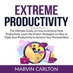 Extreme productivity: the ultimate guide on how to achieve peak productivity, learn the proven st cover image