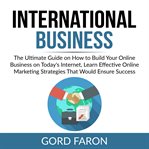 International business: the ultimate guide on how to build your online business on today's intern cover image
