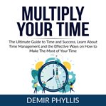 Multiply your time: the ultimate guide to time and success, learn about time management and the e cover image