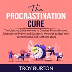 The procrastination cure: the ultimate guide on how to conquer procrastination, discover the prov cover image