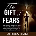 The gift of fears: the ultimate guide on how to face your fears, discover the most common fears a cover image