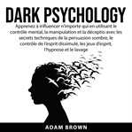 Dark psychology: apprenez à influencer n'importe qui en utilisant le contrle mental, la manipulat cover image