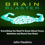 Brain blaster : everything you need to know about focus, attention and boost your brain cover image