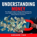 Understanding money: the ultimate guide on money making methods, learn different ways and effecti cover image