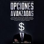 La guía de comercio de opciones avanzadas: la mejor guía completa para obtener ingresos con el co cover image