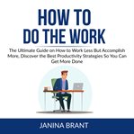 How to do the work: the ultimate guide on how to work less but accomplish more, discover the best cover image