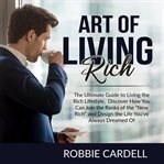 Art of living rich: the ultimate guide to living the rich lifestyle, discover how you can join th cover image