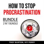 How to stop procrastination bundle, 2 in 1 bundle: the procrastination cure and now habit cover image