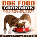 Dog food cookbook: easy and healthy recipes for your best friend cover image