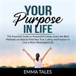 Your purpose in life: the essential guide to purposeful living, learn the best methods on how to cover image