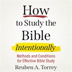 HOW TO STUDY THE BIBLE INTENTIONALLY : methods and conditions for effective bible study cover image