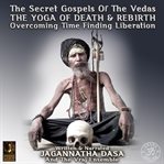 The secret gospels of the vegas: the yoga of death & rebirth overcoming time finding liberation cover image