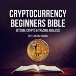 Cryptocurrency beginners bible: bitcoin, blockchain, stock market cover image