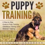 Puppy training: a step-by-step guide to potty training, obedience training, and behavior training cover image