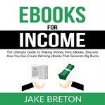 Ebooks for income: the ultimate guide to making money from ebooks, discover how you can create wi cover image