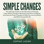 Simple changes: the ultimate guide on the elements of change, learn when change is necessary and cover image