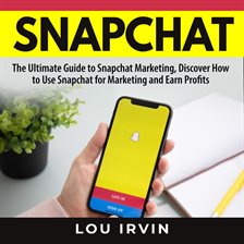 Snapchat: The Ultimate Guide to SnapChat Marketing, Discover How to Use SnapChat for Marketing and