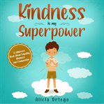 Kindness is my superpower : a children's book about empathy, kindness and compassion cover image