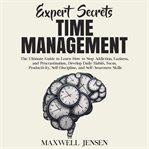 Expert secrets – time management: the ultimate guide to learn how to stop addiction, laziness cover image