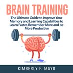 Brain training: the ultimate guide to improve your memory and learning capabilities to learn fast cover image